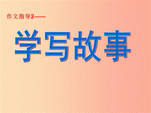 2019年八年級(jí)語文下冊(cè)第六單元寫作學(xué)寫故事課件1新人教版.ppt