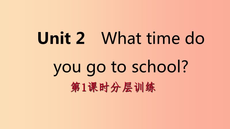 2019年春七年级英语下册 Unit 2 What time do you go to school（第1课时）分层训练课件 新人教版.ppt_第1页