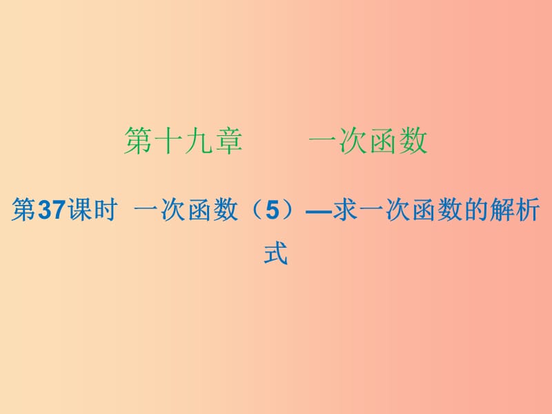 2019年春八年級(jí)數(shù)學(xué)下冊(cè) 第十九章 一次函數(shù) 第37課時(shí) 一次函數(shù)（5）—求一次函數(shù)的解析式（課時(shí)小測(cè)本）課件 新人教版.ppt_第1頁(yè)