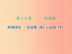 2019年春八年級數(shù)學下冊 第十九章 一次函數(shù) 第39課時 一次函數(shù)（6）—應用（1）（課時小測本）課件 新人教版.ppt