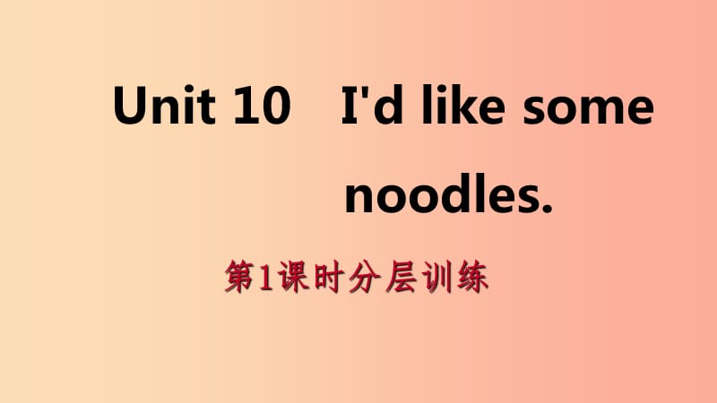 2019年春七年级英语下册 Unit 10 I’d like some noodles（第1课时）分层训练课件 新人教版.ppt_第1页