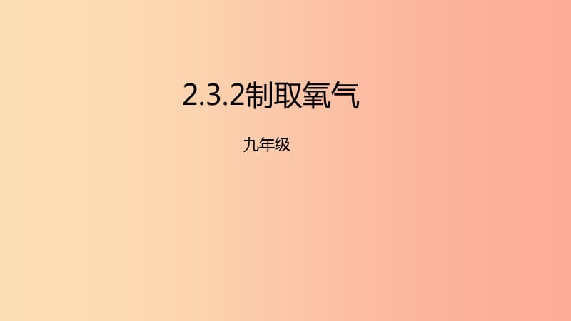 2019年秋九年級化學(xué)上冊 第二單元 課題3 制取氧氣 2.3.2 制取氧氣課件 新人教版.ppt_第1頁