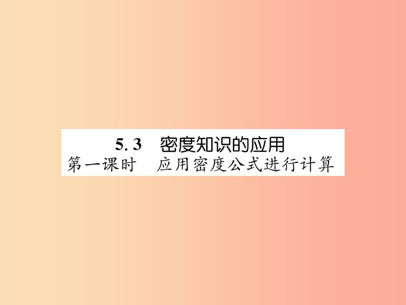 2019年八年级物理上册5.3密度知识的应用第1课时习题课件新版粤教沪版.ppt_第1页