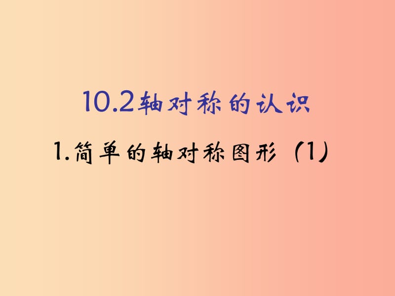 河南省七年级数学下册 10.2 轴对称的认识 1 简单的轴对称图形（1）课件 华东师大版.ppt_第1页