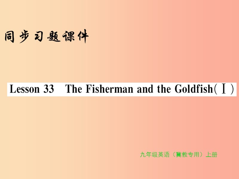 九年级英语上册 Unit 6 Movies and Theater Lesson 33 The Fisherman and the Goldfish(Ⅰ)习题 冀教版.ppt_第1页