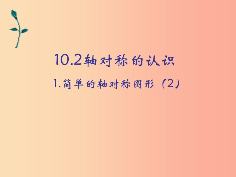 河南省七年级数学下册 10.2 轴对称的认识 1 简单的轴对称图形（2）课件 华东师大版.ppt_第1页