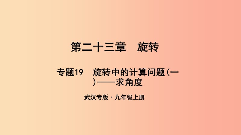 （武汉专版）2019年秋九年级数学上册 第二十三章 旋转 专题19 旋转中的计算问题（一）—求角度课件 新人教版.ppt_第1页