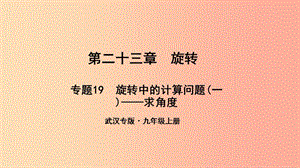 （武漢專版）2019年秋九年級數(shù)學(xué)上冊 第二十三章 旋轉(zhuǎn) 專題19 旋轉(zhuǎn)中的計算問題（一）—求角度課件 新人教版.ppt