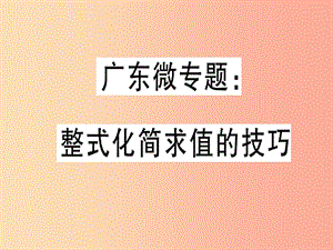 廣東省2019年秋七年級(jí)數(shù)學(xué)上冊(cè) 廣東微專題 整式化簡(jiǎn)求值的技巧習(xí)題課件（新版）北師大版.ppt