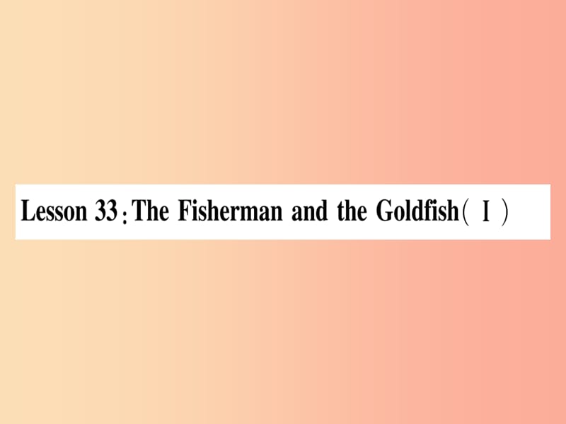 九年级英语上册 Unit 6 Movies and Theater Lesson 33 The Fisherman and the Goldfish(Ⅰ)作业 冀教版.ppt_第1页