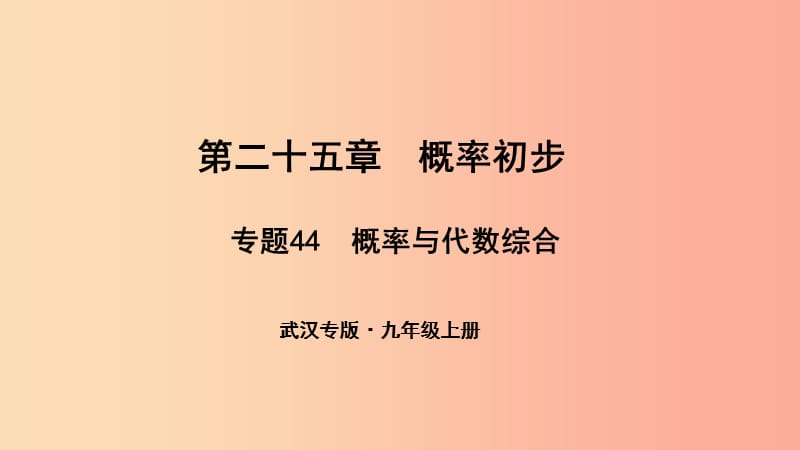 （武漢專版）2019年秋九年級數(shù)學上冊 第二十五章 概率初步 專題44 概率與代數(shù)綜合課件 新人教版.ppt_第1頁