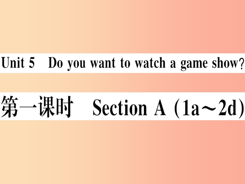 （湖南专版）八年级英语上册 Unit 5 Do you want to watch a game show（第1课时）新人教 新目标版.ppt_第1页