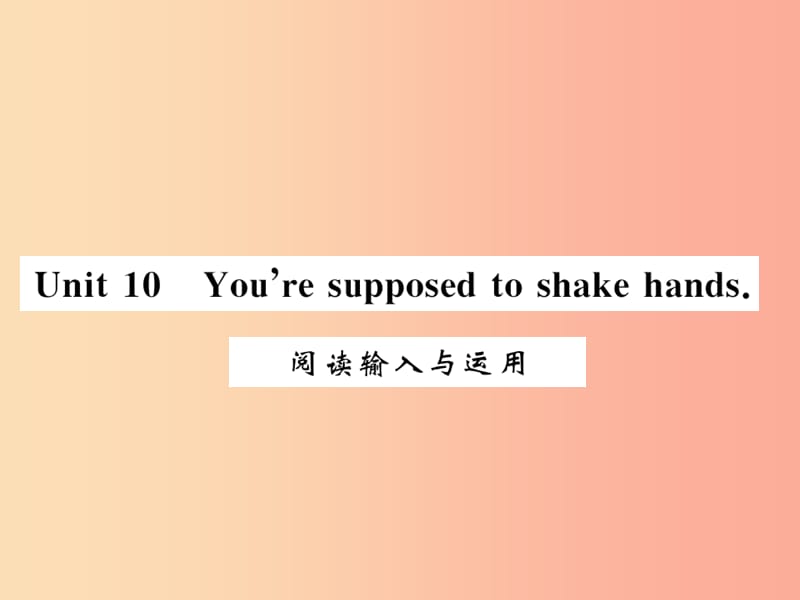 （湖北通用）2019年秋九年级英语全册 Unit 10 You’re supposed to shake hands阅读输入与运用新人教版.ppt_第1页