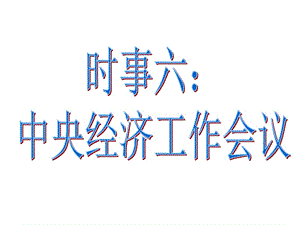 時事六：中央經(jīng)濟工作會議.ppt