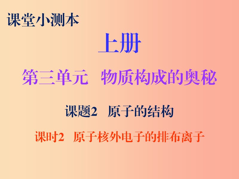 九年级化学上册 第三单元 物质构成的奥秘 课题2 原子的结构 课时2 原子核外电子的排布 离子（小测本） .ppt_第1页