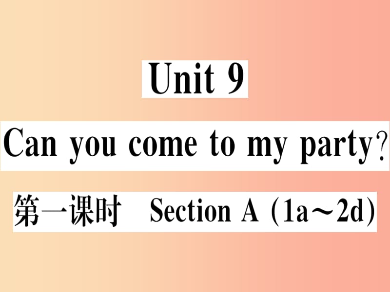 （黄冈专用）八年级英语上册 Unit 9 Can you come to my party（第1课时）课件 新人教版.ppt_第1页