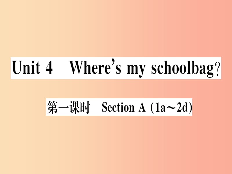 （武汉专版）2019秋七年级英语上册 Unit 4 Where’s my schoolbag（第1课时）新人教 新目标版.ppt_第1页