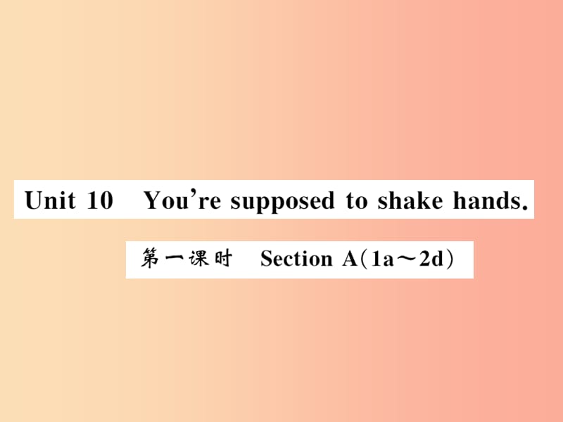 （湖北通用）2019年秋九年级英语全册 Unit 10 You’re supposed to shake hands（第1课时）新人教 新目标版.ppt_第1页