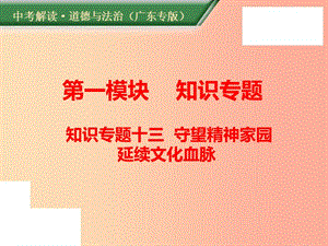 （廣東專版）2019年中考道德與法治解讀總復(fù)習(xí) 知識(shí)專題十三 守望精神家園 延續(xù)文化血脈課件.ppt