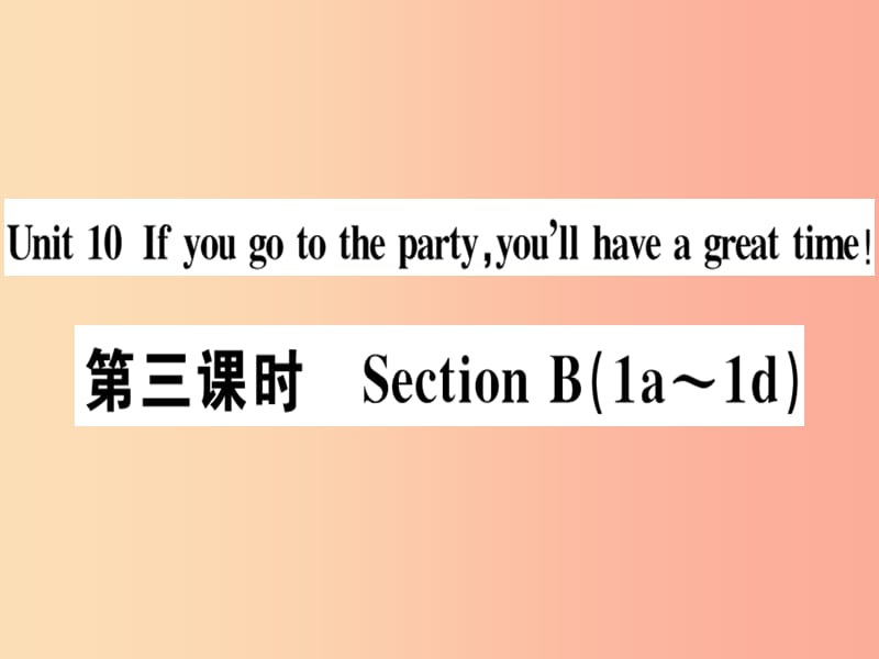 八年级英语上册 Unit 10 If you go to the party you’ll have a great time（第3课时）新人教版.ppt_第1页