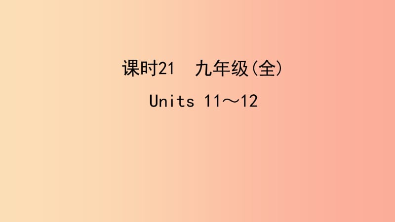 陕西省2019中考英语复习 知识梳理 课时21 九全 Units 11-12课件.ppt_第1页