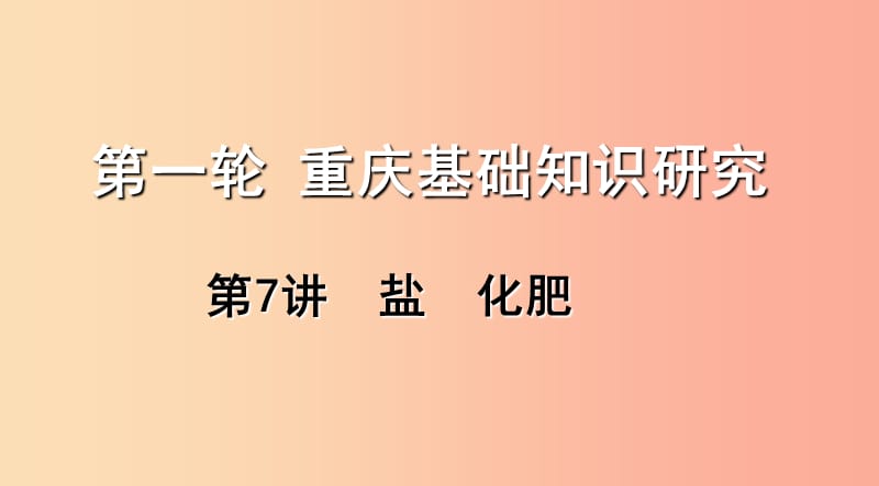 重慶市2019年中考化學(xué)總復(fù)習(xí) 第一輪 基礎(chǔ)知識(shí)研究 第一單元 常見的物質(zhì) 第7講 鹽 化肥課件.ppt_第1頁(yè)