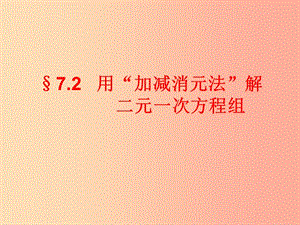 吉林省七年級(jí)數(shù)學(xué)下冊(cè) 7.2 用“加減消元法”解二元一次方程組課件（新版）華東師大版.ppt