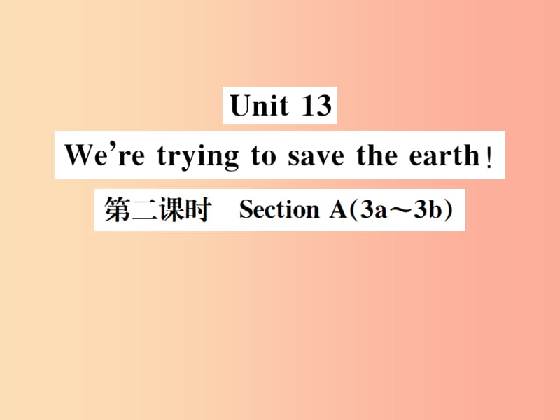 （安徽专版）2019年秋九年级英语全册 Unit 13 We’re trying to save the earth（第2课时）新人教 新目标版.ppt_第1页