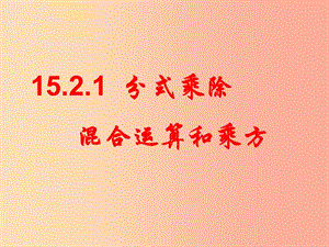 廣東省八年級(jí)數(shù)學(xué)上冊(cè) 第十五章 分式 15.2 分式的運(yùn)算 15.2.1 分式的乘除 混合運(yùn)算和乘方課件 新人教版.ppt