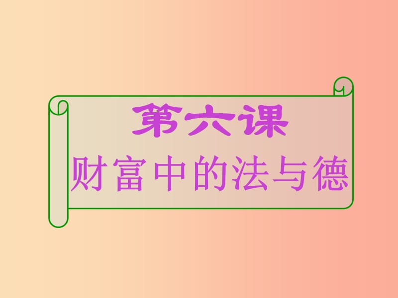 江西省九年級(jí)政治全冊(cè) 第二單元 財(cái)富論壇 第六課 財(cái)富中的法與德課件 教科版.ppt_第1頁