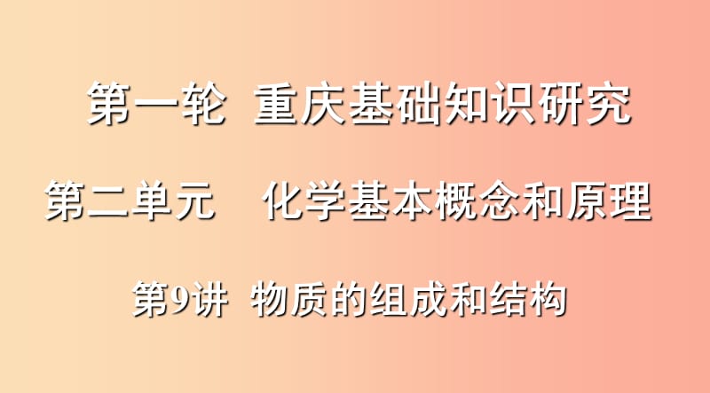 重庆市2019年中考化学总复习 第一轮 基础知识研究 第二单元 化学基本概念和原理 第9讲 物质的组成和结构.ppt_第1页