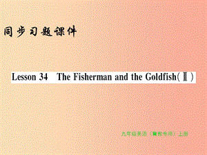 九年級英語上冊 Unit 6 Movies and Theater Lesson 34 The Fisherman and the Goldfish(Ⅱ)習題 冀教版.ppt