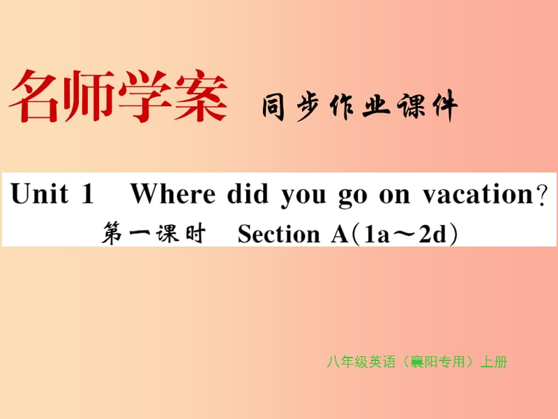 （襄陽(yáng)專用）八年級(jí)英語(yǔ)上冊(cè) Unit 1 Where did you go on vacation（第1課時(shí)）新人教 新目標(biāo)版.ppt_第1頁(yè)