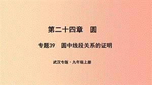 （武汉专版）2019年秋九年级数学上册 第二十四章 圆 专题39 圆中线段关系的证明课件 新人教版.ppt