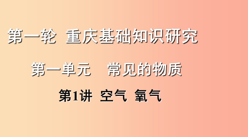 重庆市2019年中考化学总复习 第一轮 基础知识研究 第一单元 常见的物质 第1讲 空气 氧气课件.ppt_第1页