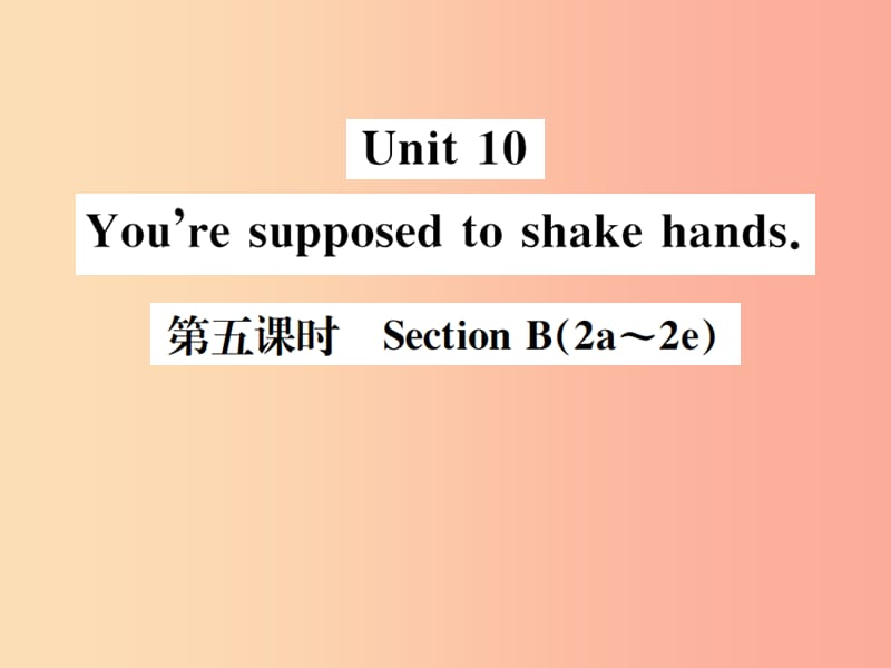 （安徽专版）2019年秋九年级英语全册 Unit 10 You’re supposed to shake hands（第5课时）新人教 新目标版.ppt_第1页