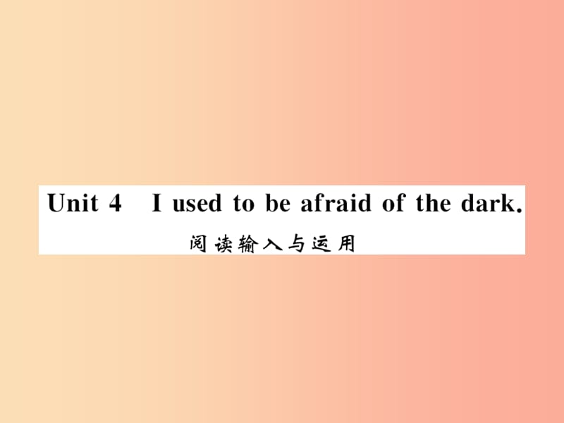 （襄阳专用）2019年秋九年级英语全册 Unit 4 I used to be afraid of the dark阅读输入与运用新人教版.ppt_第1页