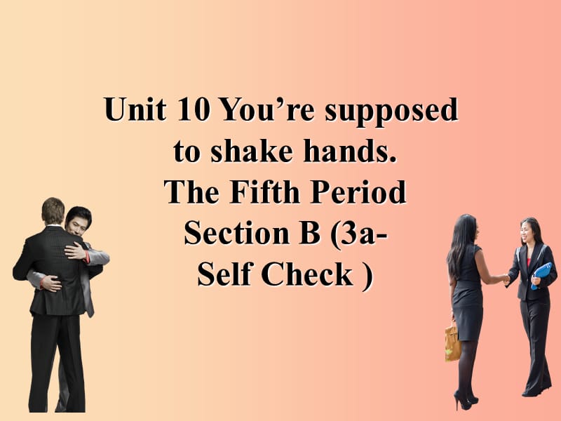 九年级英语全册 Unit 10 You’re supposed to shake hands Section B（3a-Self Check）课件 新人教版.ppt_第1页