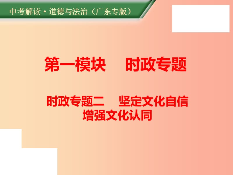 （广东专版）2019年中考道德与法治解读总复习 时政专题二 坚定文化自信 增强文化认同课件.ppt_第1页