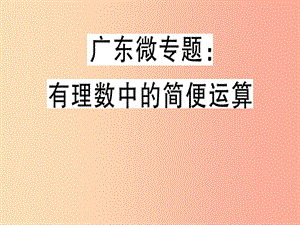 廣東省2019年秋七年級數(shù)學(xué)上冊 廣東微專題 有理數(shù)中的簡便運算習(xí)題課件（新版）北師大版.ppt