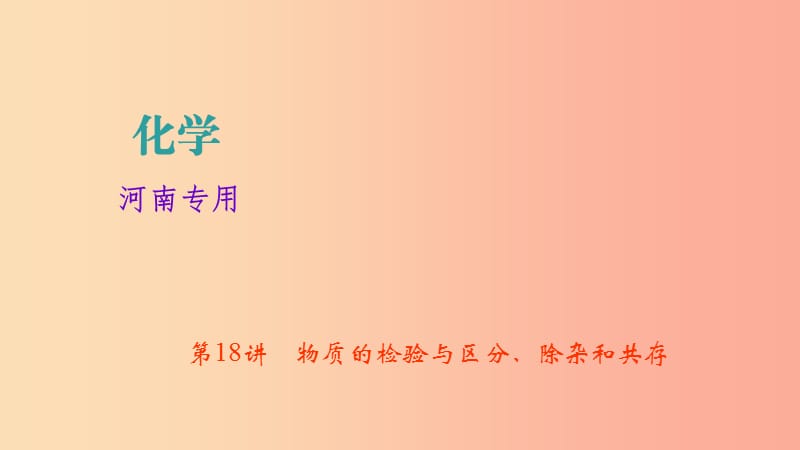 河南省2019年中考化学复习 第18讲 物质的检验与区分、除杂和共存课件.ppt_第1页