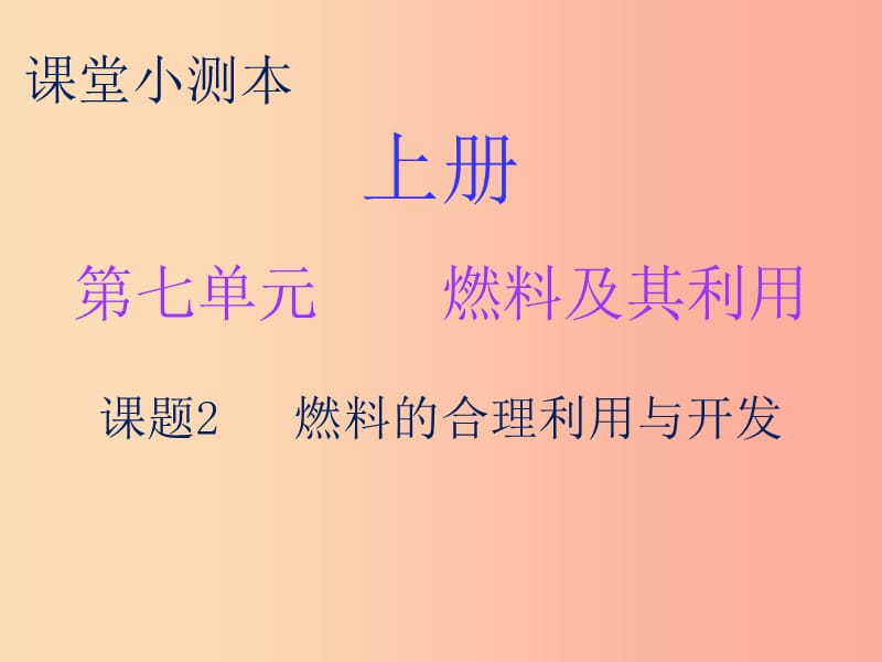 2019秋九年级化学上册 第七单元 燃料及其利用 课题2 燃料的合理利用与开发（小测本）课件 新人教版.ppt_第1页