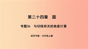 （武漢專版）2019年秋九年級數(shù)學(xué)上冊 第二十四章 圓 專題36 與切線有關(guān)的角度計(jì)算課件 新人教版.ppt