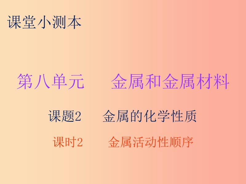 九年级化学下册 第八单元 金属和金属材料 课题2 金属的化学性质 课时2 金属活动性顺序（小测本） 新人教版.ppt_第1页