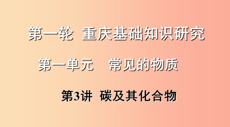 重庆市2019年中考化学总复习 第一轮 基础知识研究 第一单元 常见的物质 第3讲 碳及其化合物课件.ppt_第1页