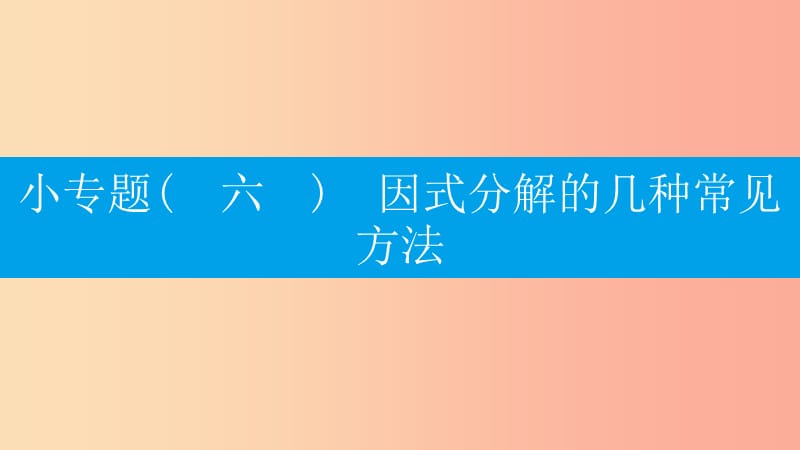 八年级数学上册第十四章整式的乘法与因式分解小专题六因式分解的几种常见方法课件 新人教版.ppt_第1页