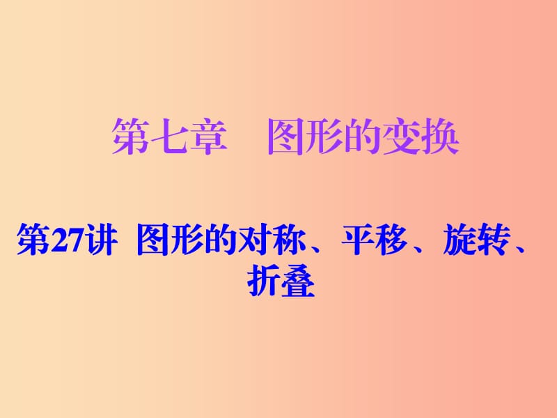 廣東省2019年中考數(shù)學(xué)復(fù)習(xí) 第一部分 知識(shí)梳理 第七章 圖形的變換 第27講 圖形的對(duì)稱、平移、旋轉(zhuǎn)、折疊課件.ppt_第1頁(yè)