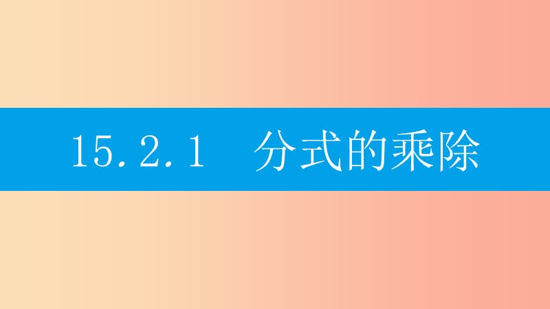 八年级数学上册 第十五章《分式》15.2 分式的运算 15.2.1 分式的乘除 15.2.1.1 分式的乘除课件 新人教版.ppt_第2页