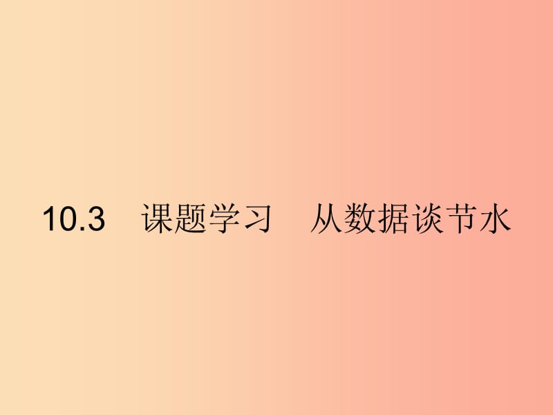 七年級(jí)數(shù)學(xué)下冊(cè) 第十章 數(shù)據(jù)的收集、整理與描述 10.3 課題學(xué)習(xí) 從數(shù)據(jù)談節(jié)水課件 新人教版 (2).ppt_第1頁(yè)