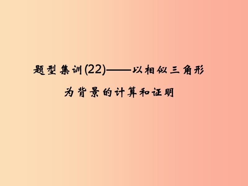 （通用版）2019年中考数学总复习 题型集训（22）—以相似三角形为背景的计算和证明课件.ppt_第1页